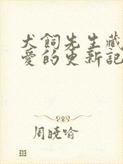 犬饲先生藏不住爱的更新记录