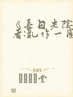 《长日光阴》作者:乱作一团