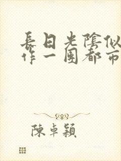 长日光阴似箭乱作一团都市言情