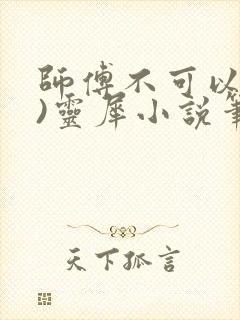 师傅不可以(限)灵犀小说笔趣阁