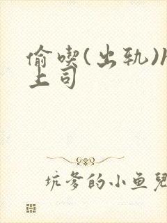 偷吃(出轨)h上司