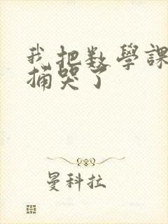 我把数学课代表捅哭了