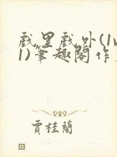 戏里戏外(1v1)笔趣阁作者:苏玛丽