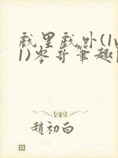 戏里戏外(1v1)岑哥笔趣阁