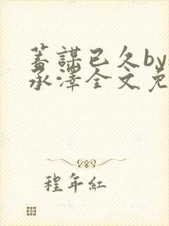 蓄谋已久by魏承泽全文免费笔趣阁