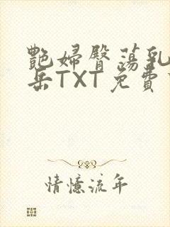 艳妇臀荡乳欲伦岳TXT免费下载