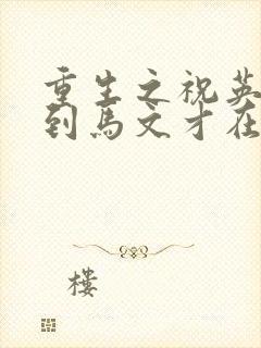 重生之祝英台遇到马文才在线阅读