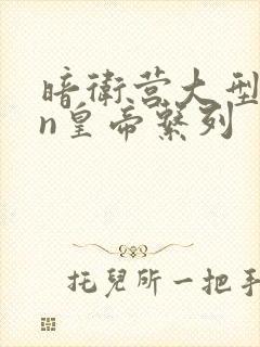 暗卫营大型hpn皇帝系列