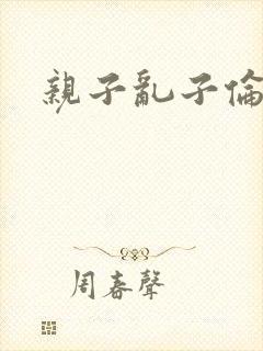 亲子乱子伦系列