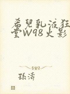 希儿乳液狂飙天堂W98火影