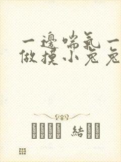 一边喘气一边叫做摸小兔兔作