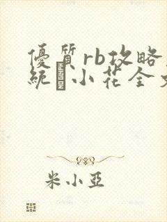 优质rb攻略系统寀小花全文免费阅读