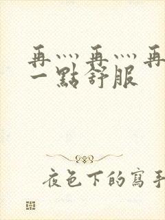 再灬再灬再灬深一点舒服