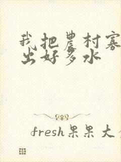 我把农村寡妇日出好多水