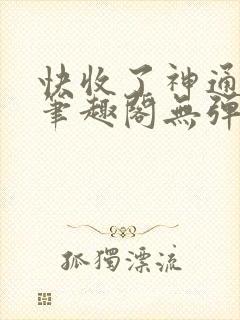 快收了神通吧 笔趣阁无弹窗