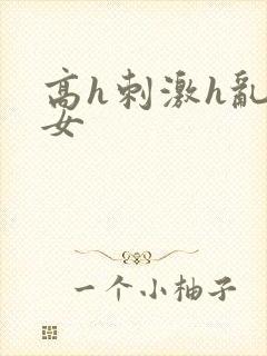 高h刺激h乱亲女