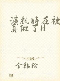 演戏时在被子里真做了H