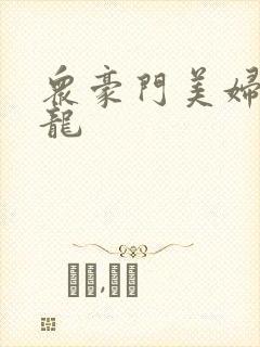 众豪门美妇吞巨龙