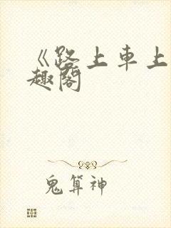 《路上车上》笔趣阁