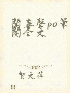 闻春声po笔趣阁全文