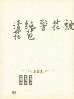 清纯警花被迫开花苞