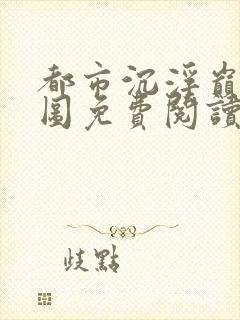 都市沉浮巅峰宏图免费阅读全文小说