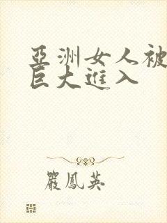 亚洲女人被黑人巨大进入