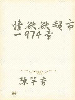 情欲欲超市之1一974章