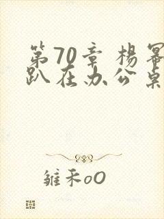 第70章 杨幂趴在办公桌