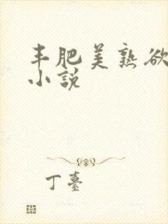 丰肥美熟欲妇乱小说