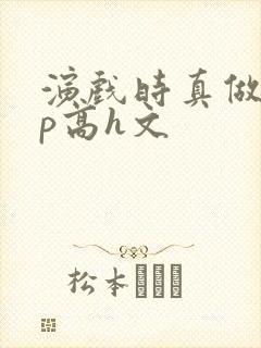 演戏时真做了np高h文