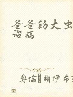 爸爸的大虫给你治病