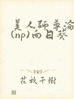 美人师尊沦陷记(np)向日葵