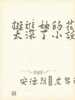 挺进她的花苞啊太深了小说