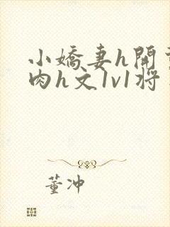 小娇妻h开荤粗肉h文1v1将军