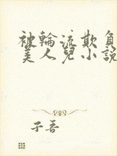被轮流欺负的大美人儿小说