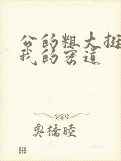 公的粗大挺进了我的密道