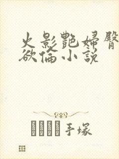 火影艳妇臀荡乳欲伦小说