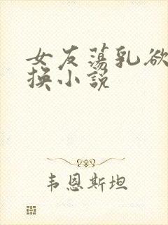 女友荡乳欲伦交换小说