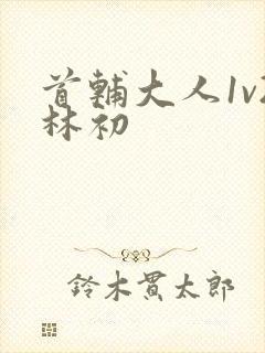 首辅大人1v2林初