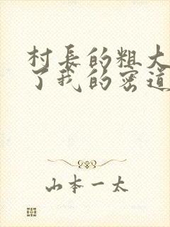 村长的粗大挺进了我的密道