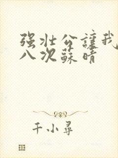 强壮公让我高潮八次苏晴