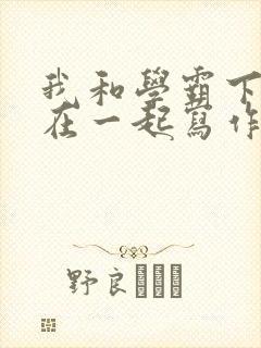 我和学霸下面连在一起写作业小说