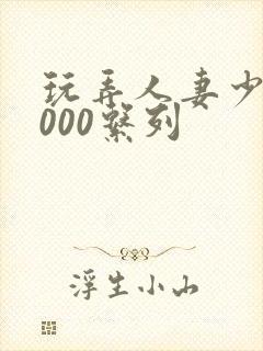 玩弄人妻少妇1000系列