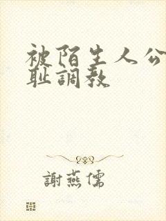 被陌生人公开羞耻调教