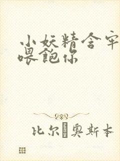 小妖精含牢了我喂饱你