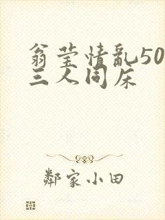 翁莹情乱50章三人同床