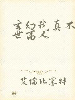 玄幻我真不是盖世高人