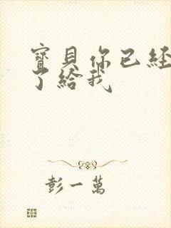 宝贝你已经长大了给我