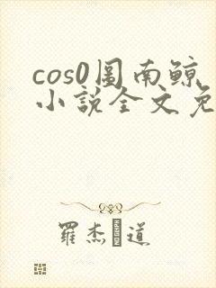 cos0图南鲸小说全文免费阅读笔趣阁